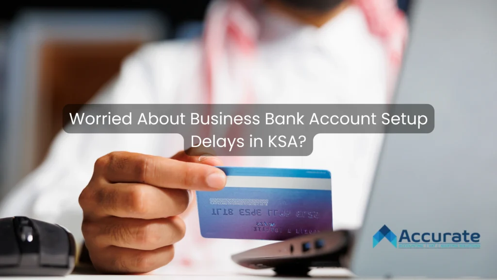 Worried About Business Bank Account Setup Delays in KSA?